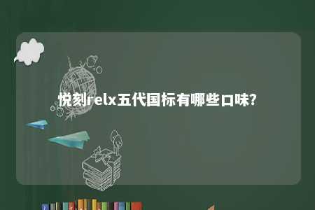 悦刻relx五代国标有哪些口味？ 